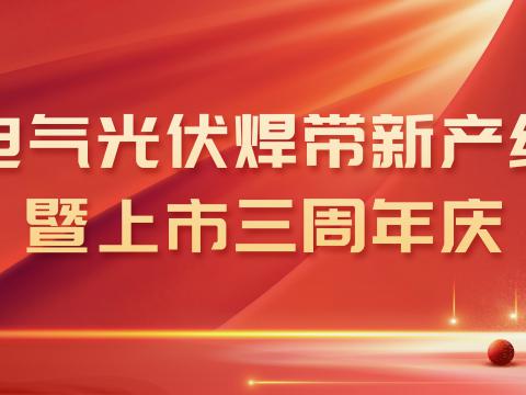 UG环球电气光伏焊带新产线投产暨上市三周年庆